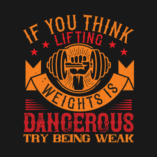 IF YOU THINK LIFTING WEIGHTS IS DANGEROUS, TRY BEING WEAK by APuzzleOfTShirts