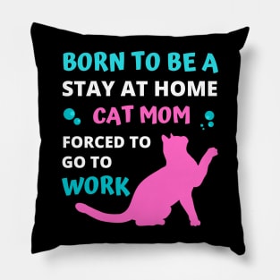 Born to be a Stay at Home Cat Mom Forced to Go to Work Pillow