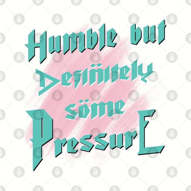 Humble But Definitely Some Pressure by TeeText