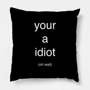 Your a idiot (oh wait) Pillow