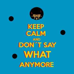 KEEP CALM AND DON´T SAY WHAT ANYMORE T-Shirt