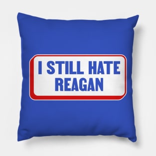 I Still Hate Ronald Reagan - Anti Republican - Liberal Pillow