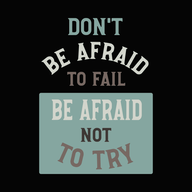 Don't Be Afraid to Fail Be Afraid Not to Try by whyitsme