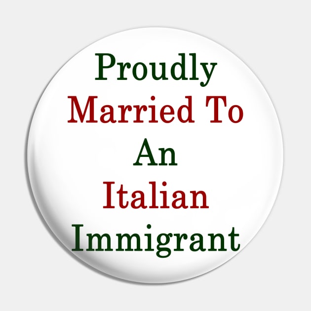 Proudly Married To An Italian Immigrant Pin by supernova23