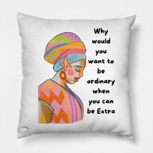 Why would you want to be ordinary when you can be EXTRA Pillow