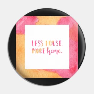 Less house. More home. Pin