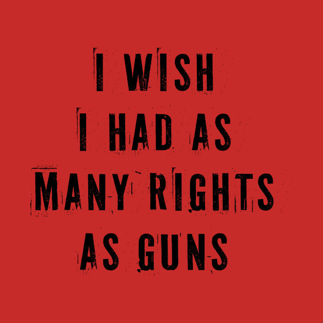 I Wish I Had As Many Rights As Guns by n23tees