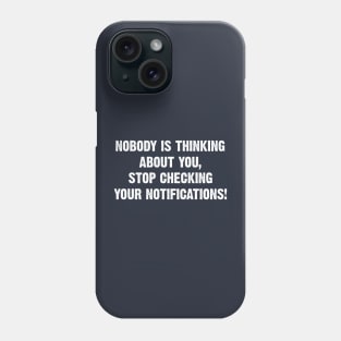 Nobody is thinking about you, stop checking your notifications! Phone Case