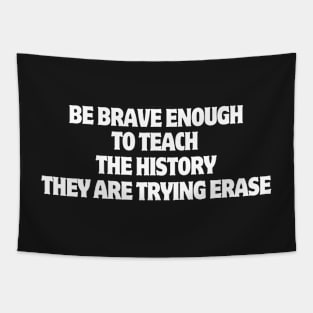 Be Brave Enough To Teach The History They Are Trying Erase Tapestry