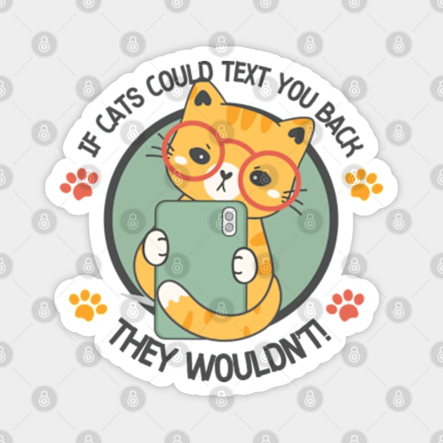 If Cats Could Text You Back They Wouldn't! Magnet by WebStarCreative