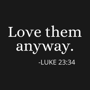 Love Them Anyway Luke 23:34 - Christian T-Shirt