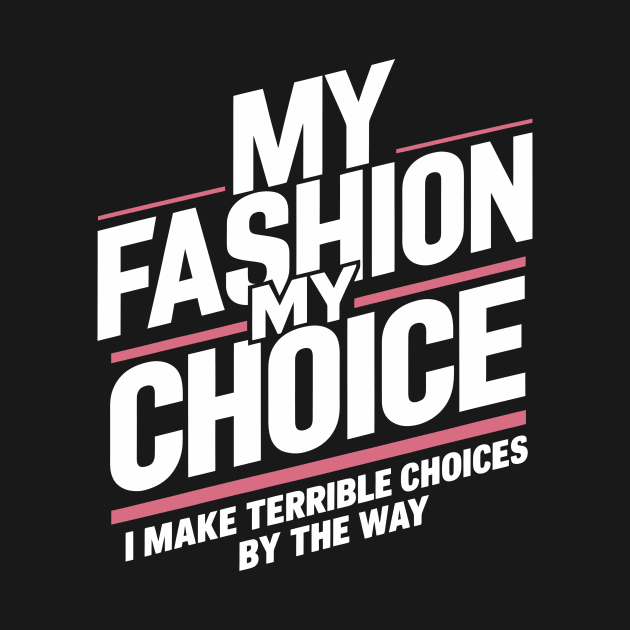 My Fashion My Choice: I Make Terrible Choices By The Way by Whats That Reference?