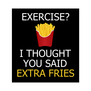 Exercise? I thought you meant extra fries T-Shirt