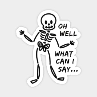 Oh Well What Can I Say Funny Skeleton Magnet