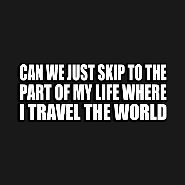 Can we just skip to the part of my life where I travel the world by D1FF3R3NT