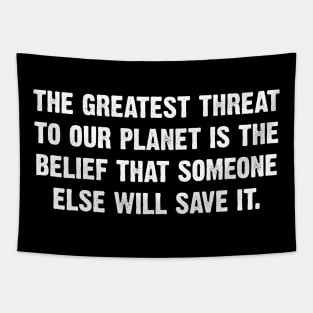 The Greatest Threat To Our Planet Is The  Belief That Someone Else Will Save It. Tapestry