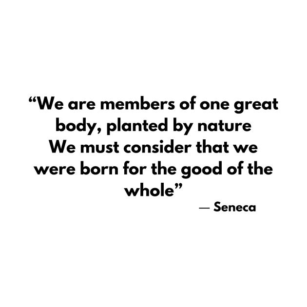 “We are members of one great body, planted by nature, We must consider that we were born for the good of the whole” Seneca by ReflectionEternal