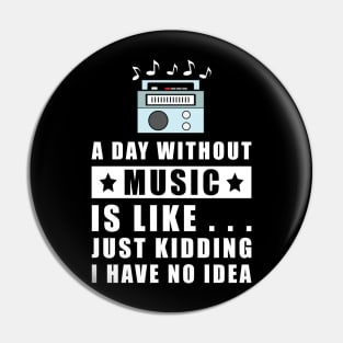 A day without Music is like.. just kidding i have no idea Pin