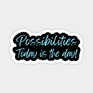 Possibilities today is the day today is your day Magnet