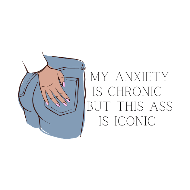 My Anxiety is Chronic But This Ass is Iconic by Peacherino