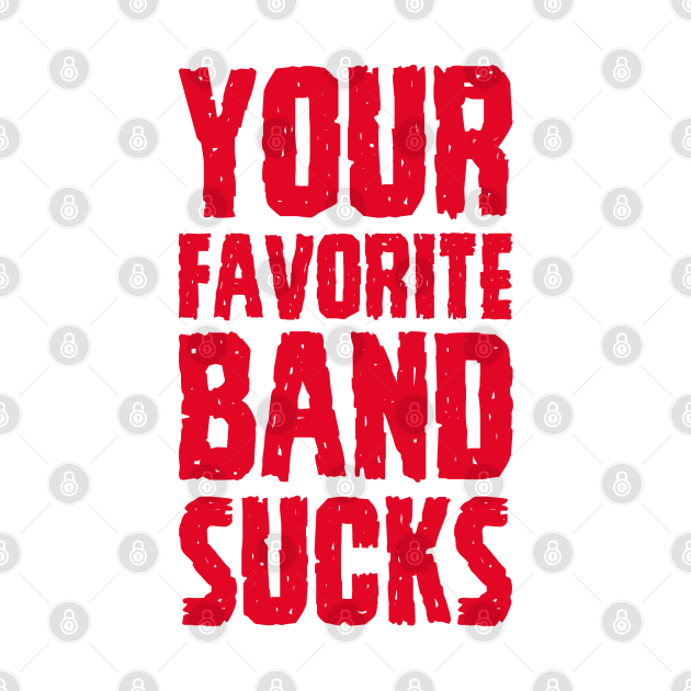 Your Favorite Band Sucks by AndysocialIndustries