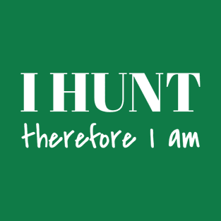 I HUNT therefore I am T-Shirt