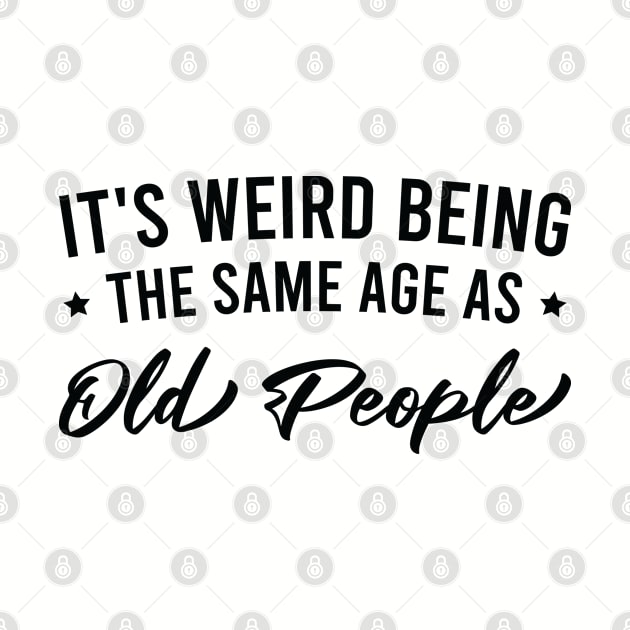 It's Weird Being the Same Age as Old People by FOZClothing