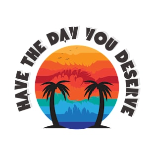 Have The Day You Deserve Quotes T-Shirt