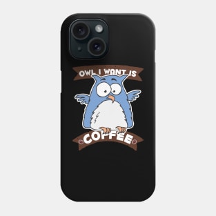 Owl I Want is Coffee Phone Case