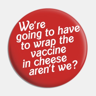 We're Going to Have to Wrap the Vaccine in Cheese, Aren't We? Pin