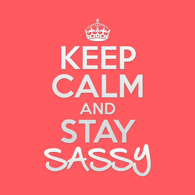 Keep Calm and Stay Sassy by OneLittleSpark