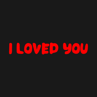 I LOVED YOU T-Shirt