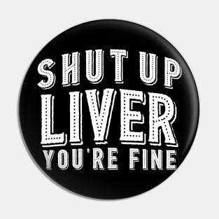 Shut Up Liver You're Fine Pin