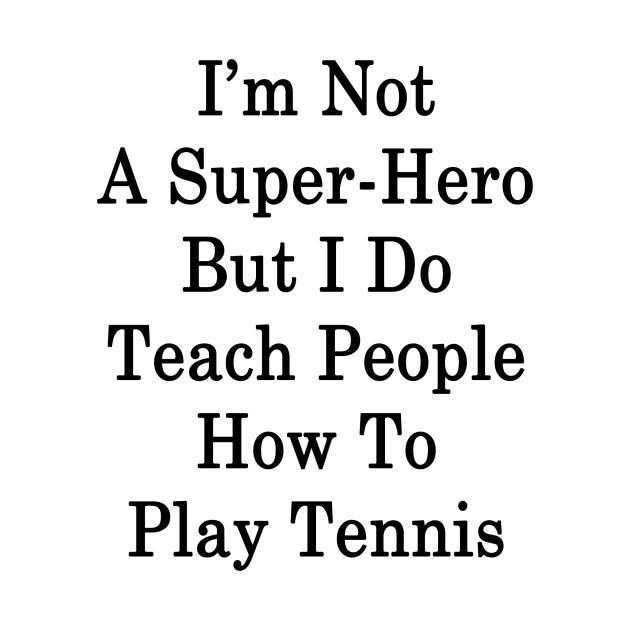 I'm Not A Super Hero But I Do Teach People How To Play Tennis by supernova23