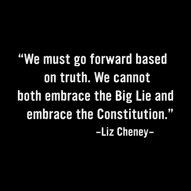 Liz Cheney We Cannot Both Embrace The Big Lie And The Constitution by TeeA