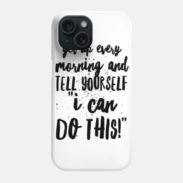 Get up Every Morning and Tell Yourself I Can Do This Phone Case by GMAT