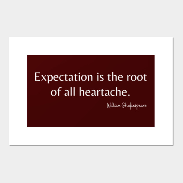 Expectation Is The Root Of All Heartache William Shakespeare Quote Posters And Art Prints Teepublic Wisdom has its root in goodness, not goodness its root in wisdom. teepublic