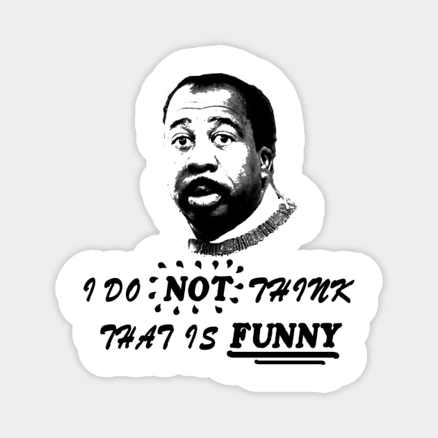 Stanley - I do not think that is FUNNY Magnet by Bensas