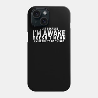 Just Because I'm Awake Doesn't Mean I'm Ready To Do Things. Sarcastic quote Phone Case