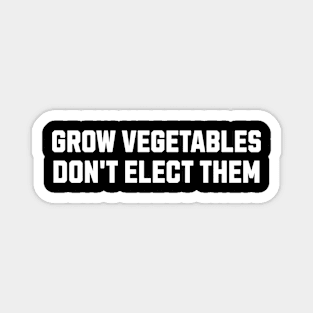 Funny Election Quote Grow Vegetables Do Not Elect Them Magnet