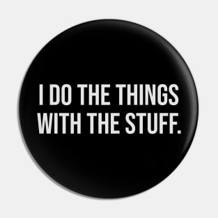 I do the Things with the Stuff Funny Pin