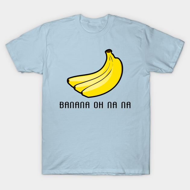 Banana oh na na - Banana Oh Na Na - T-Shirt | TeePublic