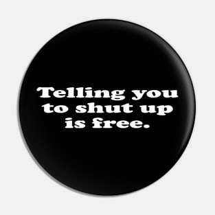 Telling you to shut up is free. Pin