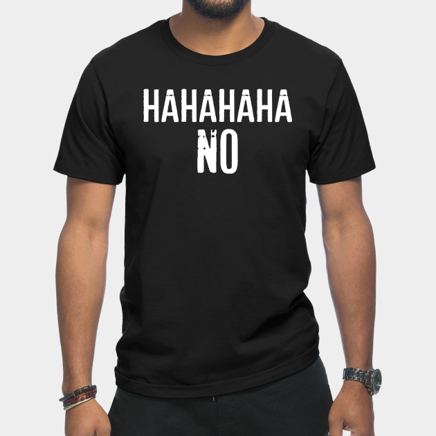 Funny Sarcasm Hahahaha No - Funny Sarcasm - T-Shirt