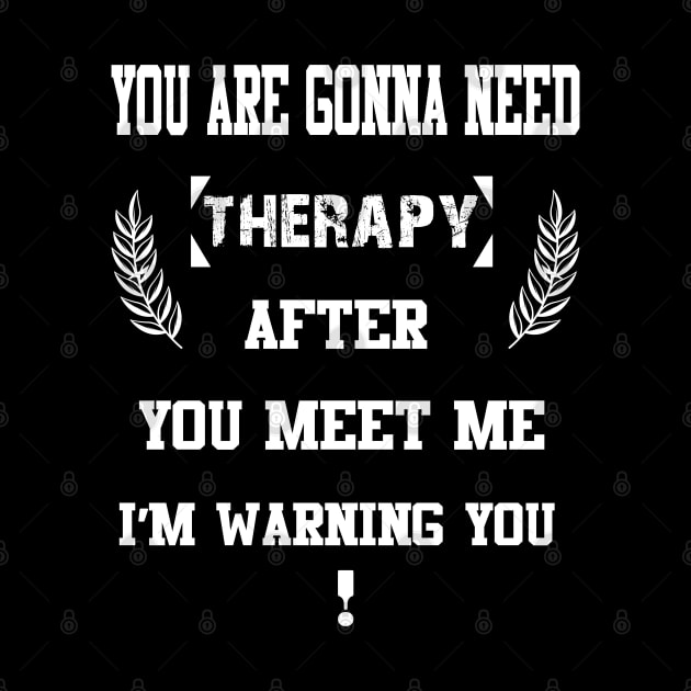 You Are Gonna Need Therapy After You Meet Me I’m Warning You by AybArtwork