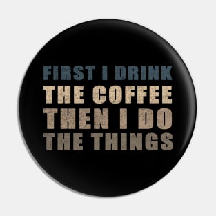 First I Drink The Coffee Then I Do The Things Pin