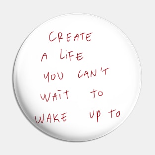 Create A Life You Can’t Wait To Wake Up To Pin