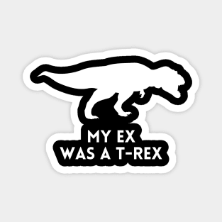 My Ex was a T-Rex - Funny Break Up Humor Magnet