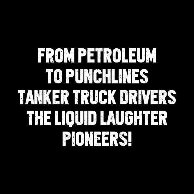 Tanker Truck Drivers The Liquid Laughter Pioneers! by trendynoize
