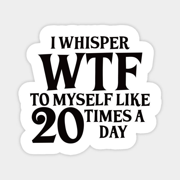 I Whisper WTF to myself like 20 times a day Magnet by BlackCatArtBB